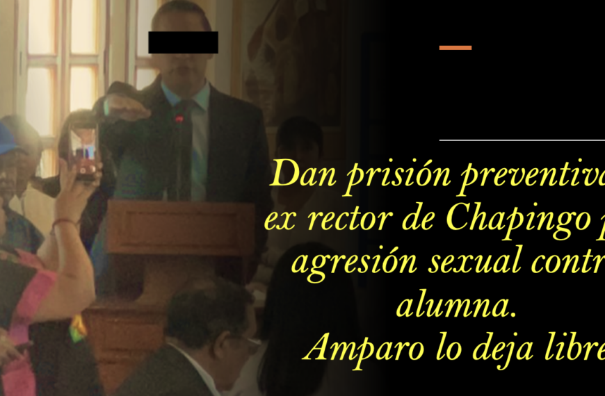 Dan prisión preventiva a ex rector de Chapingo por agresión sexual contra alumna. Amparo lo deja libre